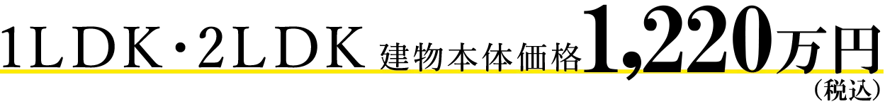 1LDK・2LDK 建物本体価格 税込 1,220万円