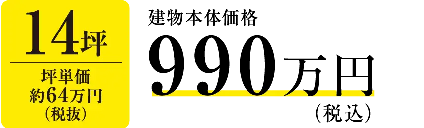 14坪 坪単価約64万円(税抜)建物本体価格 税込 990万円
